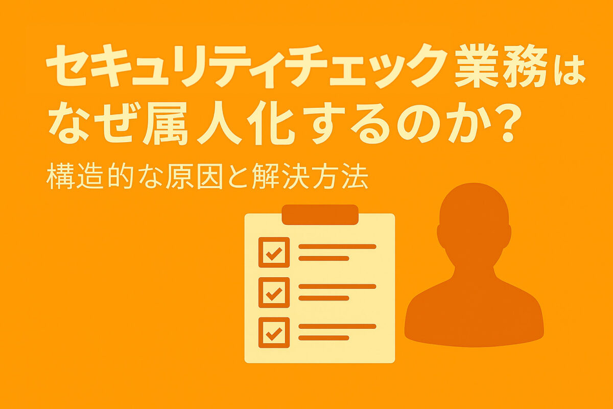 セキュリティチェック業務はなぜ属人化するのか？構造的な原因と解決方法 セキュリティチェック