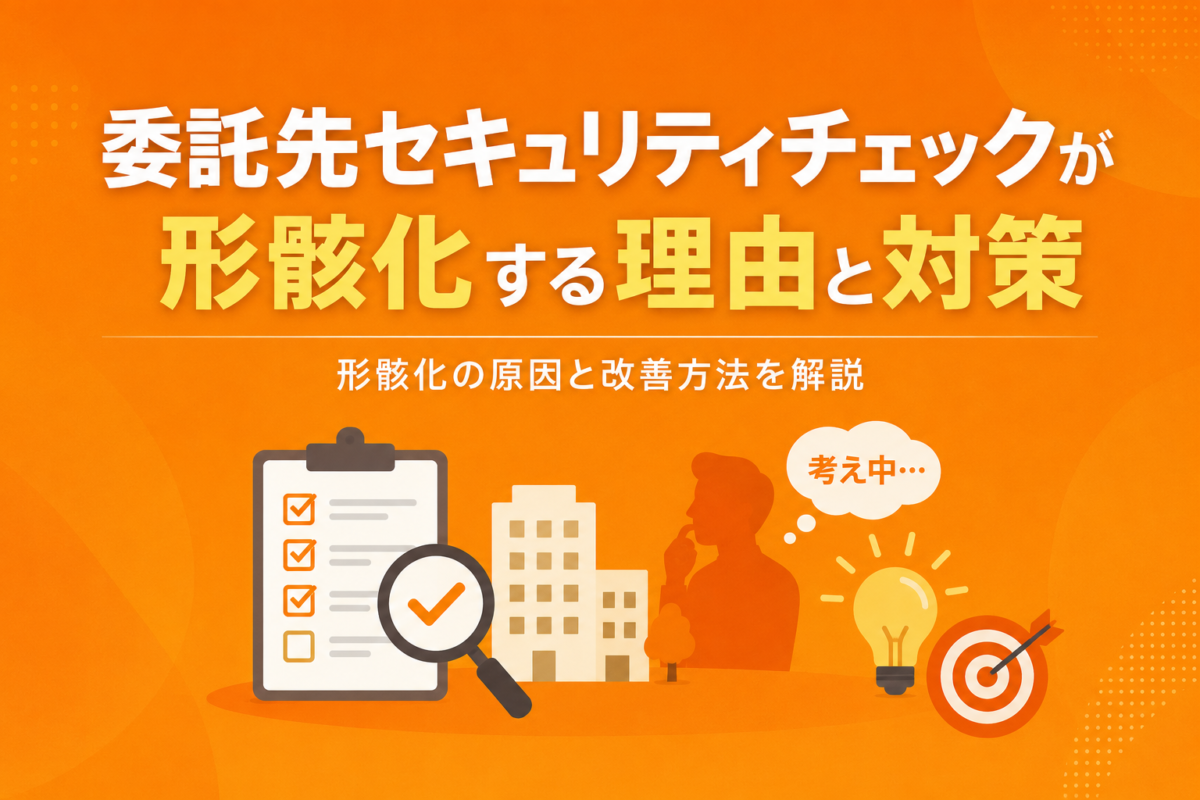 委託先セキュリティチェックが形骸化する4つの理由と対策