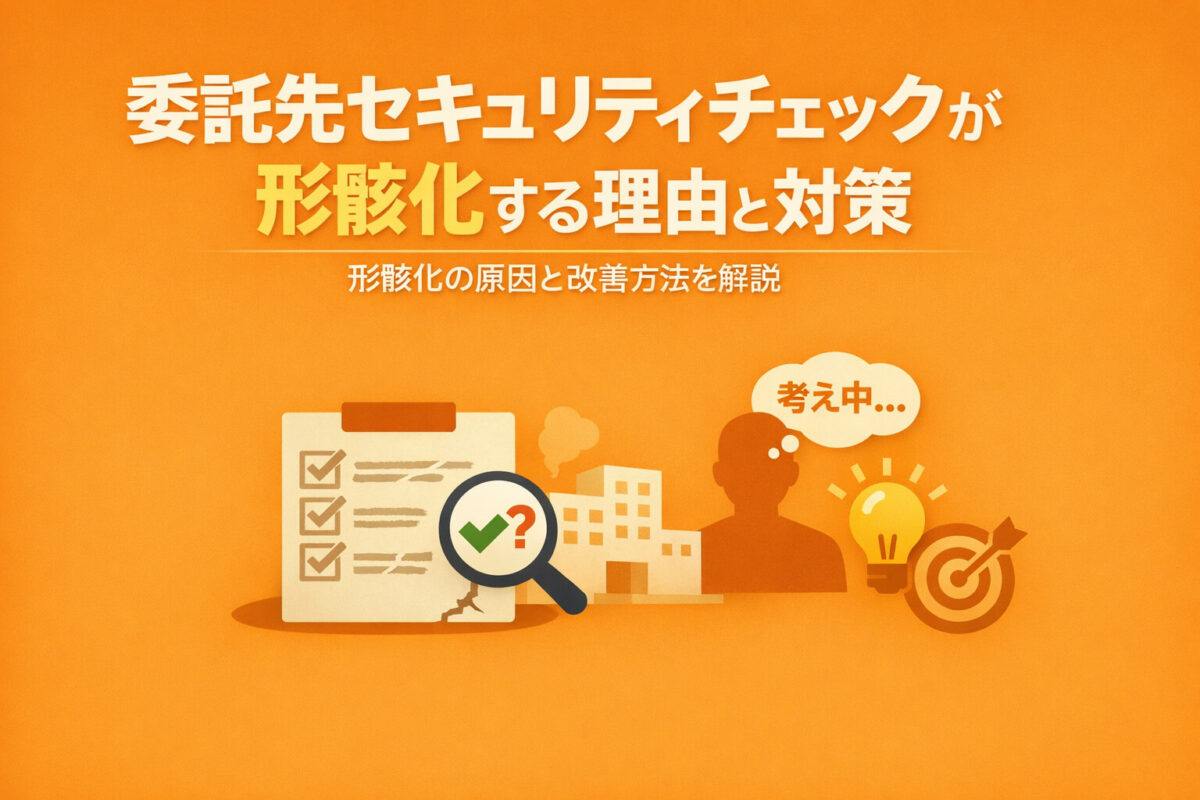 委託先セキュリティチェックが形骸化する理由と対策