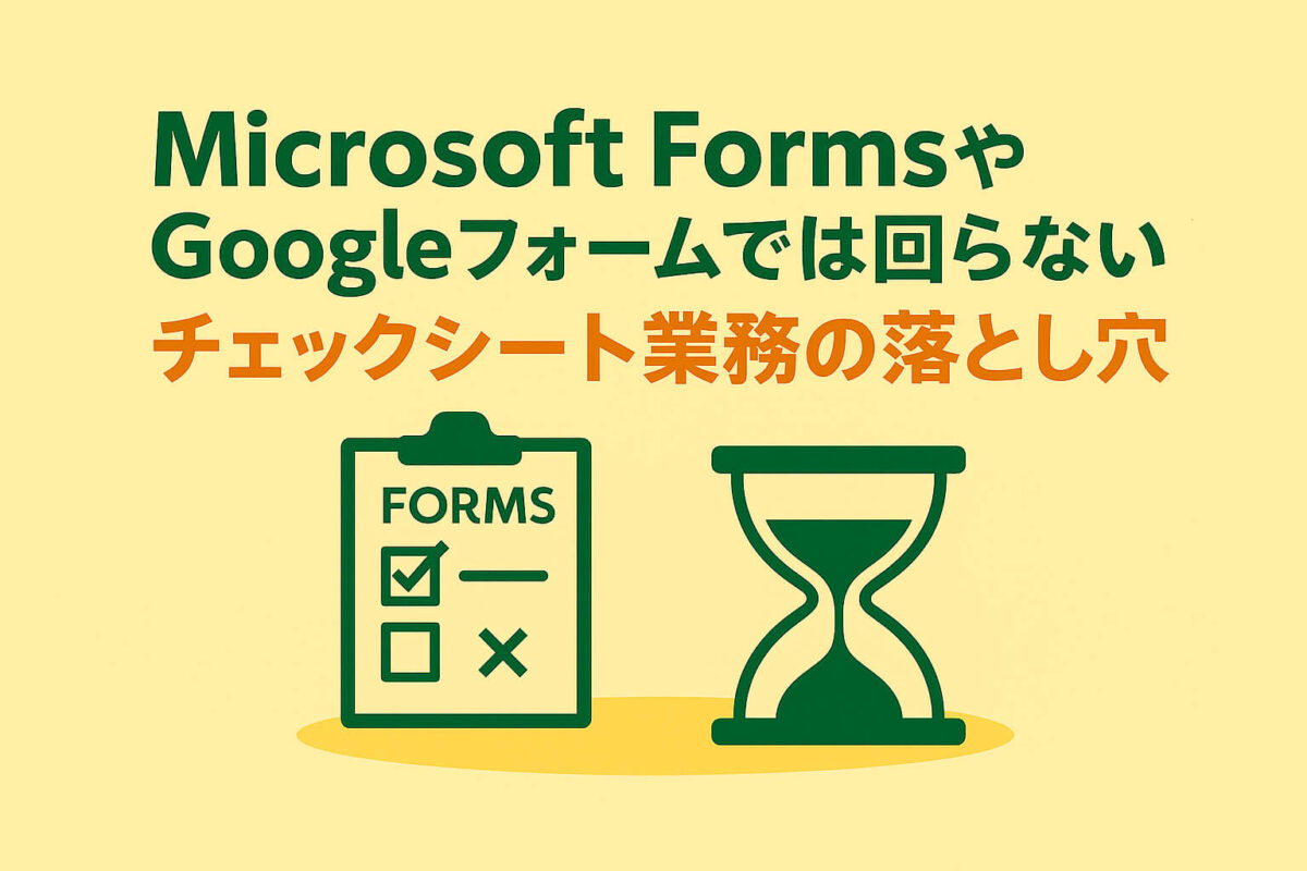 Microsoft FormsやGoogleフォームでは回らない？　チェックシート業務の落とし穴