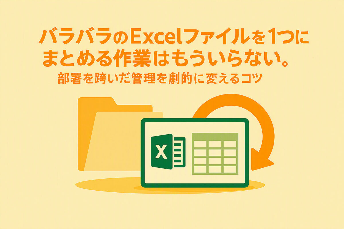 バラバラのExcelファイルを1つにまとめる作業はもういらない。部署を跨いだ管理を劇的に変えるコツ