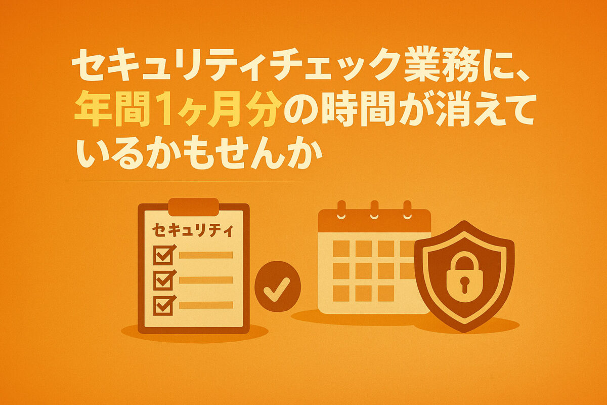 セキュリティチェック業務に、年間1ヶ月分の時間が消えているかもしれません