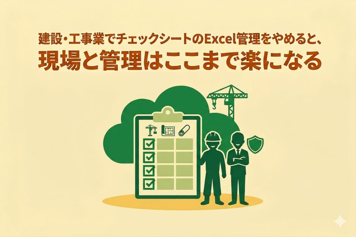建設・工事業でチェックシートのExcel管理をやめると、現場と管理はここまで楽になる
