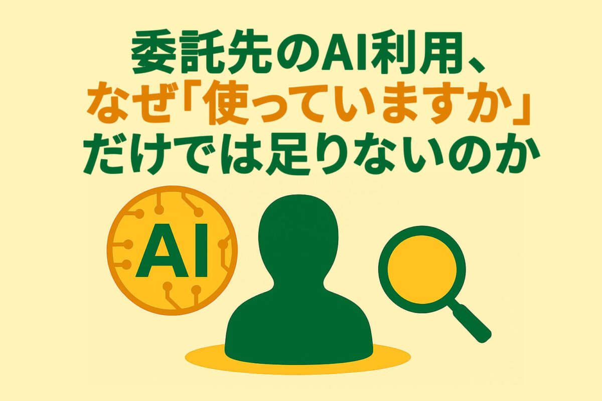 委託先のAI利用、なぜ「使っていますか」だけでは足りないのか