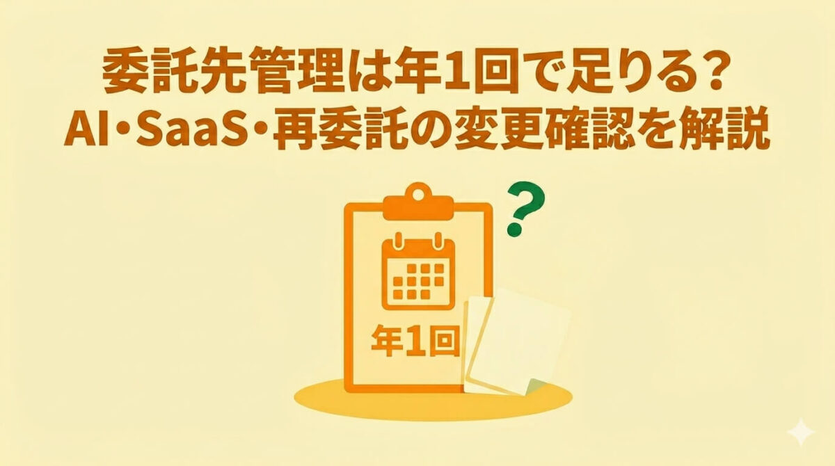 委託先管理は年1回で足りる？AI・SaaS・再委託の変更確認を解説